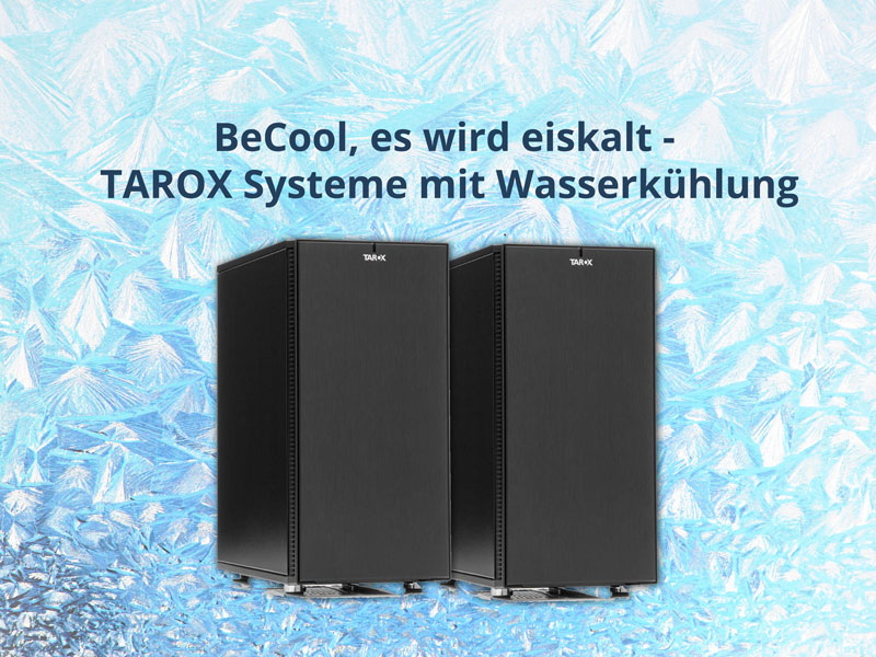 BeCool, es wird eiskalt – TAROX Systeme mit Wasserkühlung